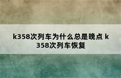 k358次列车为什么总是晚点 k358次列车恢复